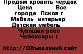 Продам кровать чердак › Цена ­ 6 000 - Все города, Псков г. Мебель, интерьер » Детская мебель   . Чувашия респ.,Чебоксары г.